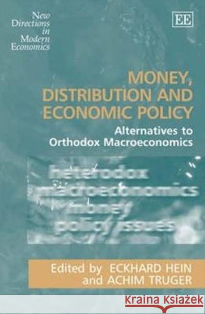 Money, Distribution and Economic Policy: Alternatives to Orthodox Macroeconomics Eckhard Hein Achim Truger  9781847200631 Edward Elgar Publishing Ltd