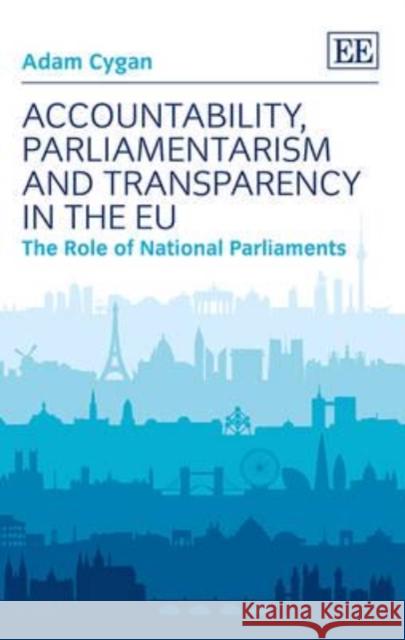 Accountability, Parliamentarism and Transparency in the EU: The Role of National Parliaments Adam Cygan   9781847201317 Edward Elgar Publishing Ltd