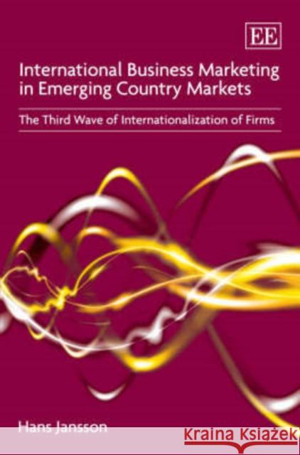 International Business Marketing in Emerging Country Markets: The Third Wave of Internationalization of Firms  9781847202512 Edward Elgar Publishing Ltd