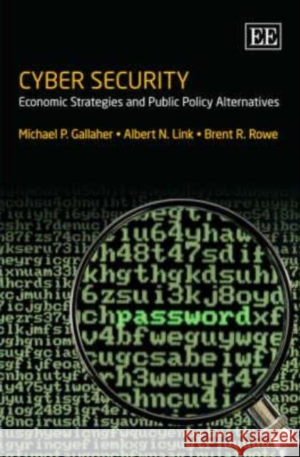 Cyber Security: Economic Strategies and Public Policy Alternatives Michael P. Gallaher, Albert N. Link, Brent R. Rowe 9781847203557
