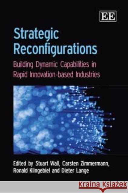 Strategic Reconfigurations: Building Dynamics Capabilities in Rapid Innovation-based Industries  9781847204769 Edward Elgar Publishing Ltd