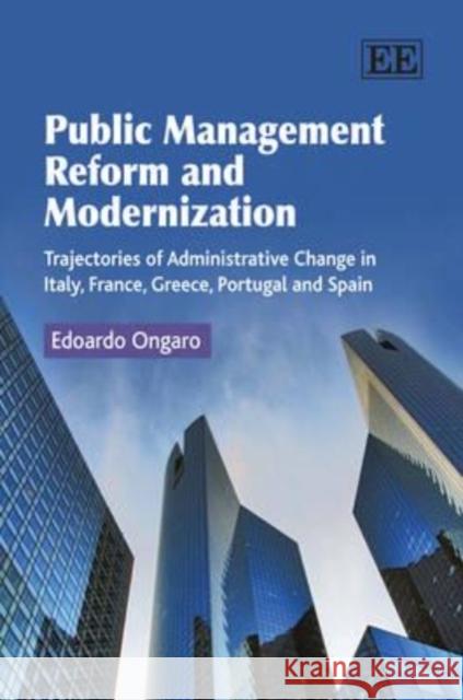 Public Management Reform and Modernization: Trajectories of Administrative Change in Italy, France, Greece, Portugal and Spain Edoardo Ongaro   9781847208101 Edward Elgar Publishing Ltd