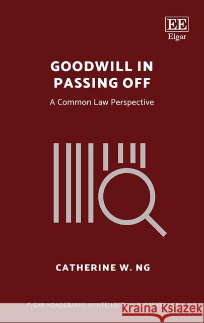 Goodwill in Passing Off: A Common Law Perspective Catherine Ng   9781847209009 Edward Elgar Publishing Ltd