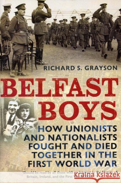 Belfast Boys: How Unionists and Nationalists Fought and Died Together in the First World War Grayson, Richard S. 9781847250087 0