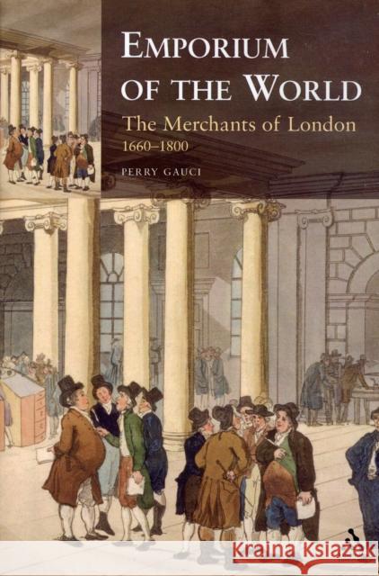 Emporium of the World: The Merchants of London 1660-1800 Gauci, Perry 9781847250292