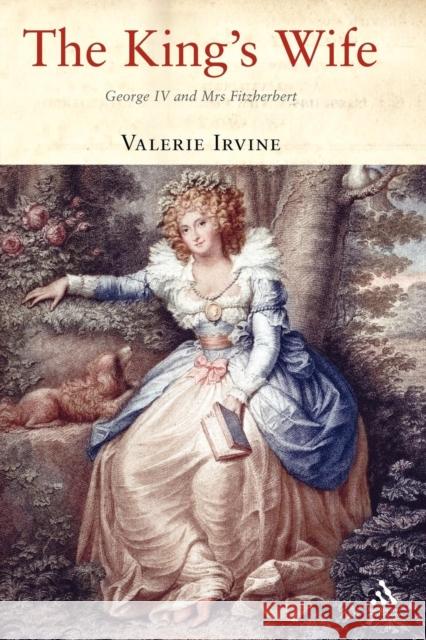 The King's Wife: George IV and Mrs Fitzherbert Irvine, Valerie 9781847250537 Hambledon & London