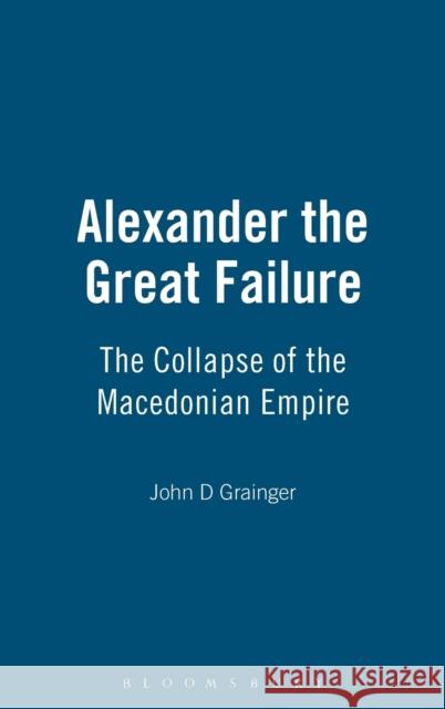 Alexander the Great Failure: The Collapse of the Macedonian Empire Grainger, John D. 9781847251886 0