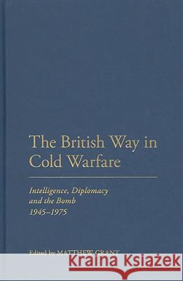 The British Way in Cold Warfare: Intelligence, Diplomacy and the Bomb 1945-1975 Grant, Matthew 9781847252296