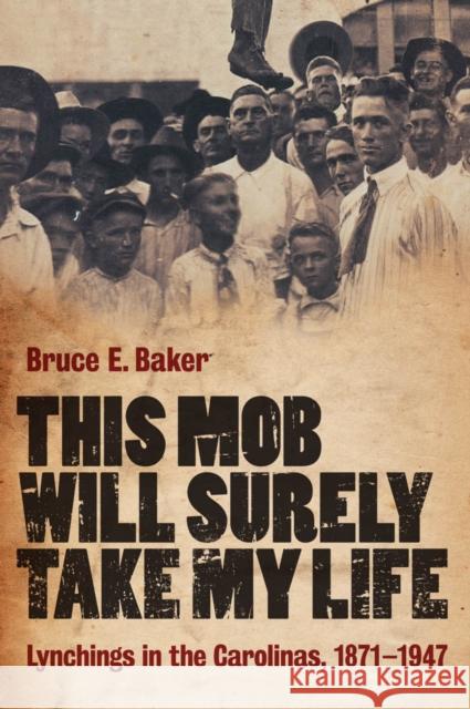 This Mob Will Surely Take My Life: Lynchings in the Carolinas, 1871-1947 Baker, Bruce E. 9781847252388