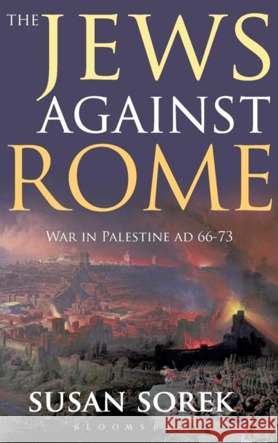 The Jews Against Rome: War in Palestine Ad 66-73 Sorek, Susan 9781847252487