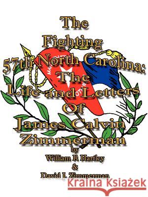 The Fighting 57th North Carolina:The Life and Letters Of James Calvin Zimmerman William R Hartley, David J Zimmerman 9781847280541 Lulu.com