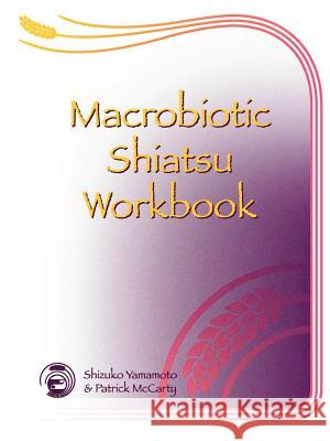 Macrobiotic Shiatsu Workbook Patrick McCarty, Shizuko Yamamoto 9781847281067