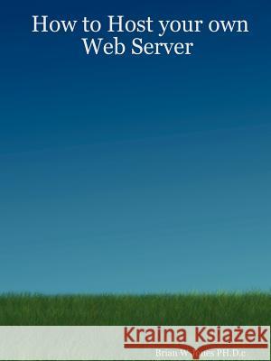 How to Host Your Own Web Server Brian W Jones PH.D.c 9781847281081 Lulu.com