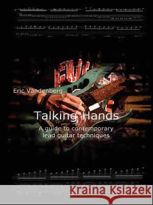 Talking Hands - A Guide to Contemporary Lead Guitar Techniques Eric Vandenberg 9781847285645 Lulu Press