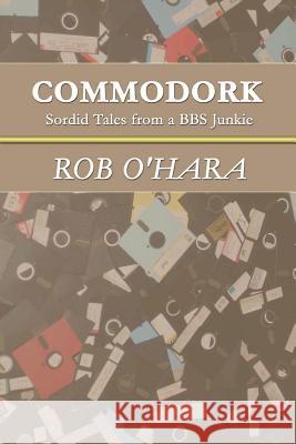 Commodork: Sordid Tales from a BBS Junkie Rob, O'Hara 9781847285829