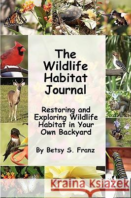 The Wildlife Habitat Journal - Restoring and Exploring Wildlife Habitat in Your Own Backyard Betsy, S. Franz 9781847286581 Lulu.com
