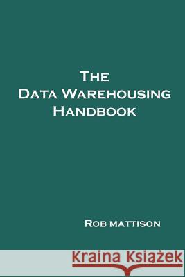 The Data Warehousing Handbook Rob, Mattison 9781847286659 Lulu.com