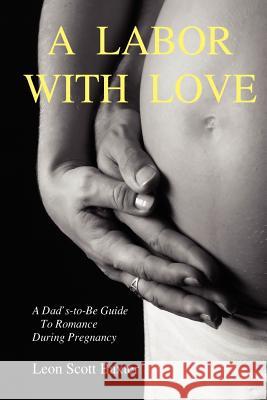 A Labor With Love: A Dad's-To-Be Guide To Romance During Pregnancy Leon Scott Baxter 9781847287090