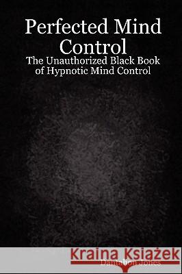 Perfected Mind Control - The Unauthorized Black Book of Hypnotic Mind Control JK Ellis 9781847287502