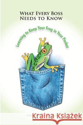 What Every Boss Needs To Know: Learning to Keep Your Frog in Your Pocket Wallace Johnston, Linda Martin 9781847287571 Lulu.com