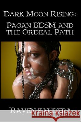 Dark Moon Rising: Pagan BDSM & the Ordeal Path Raven Kaldera 9781847288929 Lulu.com