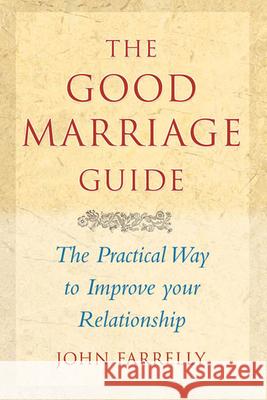 The Good Marriage Guide: The Practical Way to Improve Your Relationship John Farrelly 9781847300348