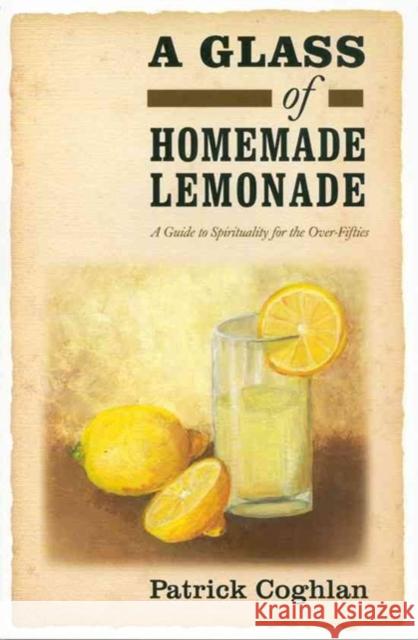 A Glass of Homemade Lemonade: A Guide to Spirituality for the Over-Fifties Patrick Coghlan 9781847300812 Veritas Publications