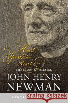 Heart Speaks to Heart: The Story of Blessed John Henry Newman Dermot Mansfield 9781847302427