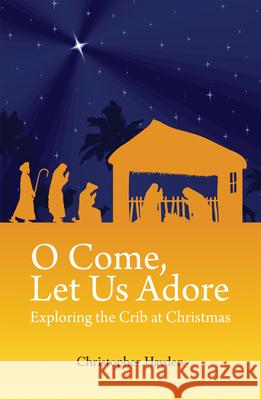 O Come, Let Us Adore: Exploring the Crib at Christmas Christopher Hayden 9781847302472 Veritas Books (CN)
