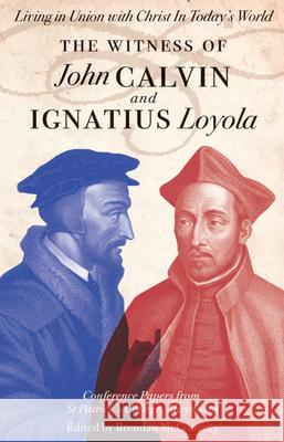 The Witness of John Calvin and Ignatius Loyola: Living in Union with Christ in Today's World McConvery, Brendan 9781847302656 Veritas Books (CN)