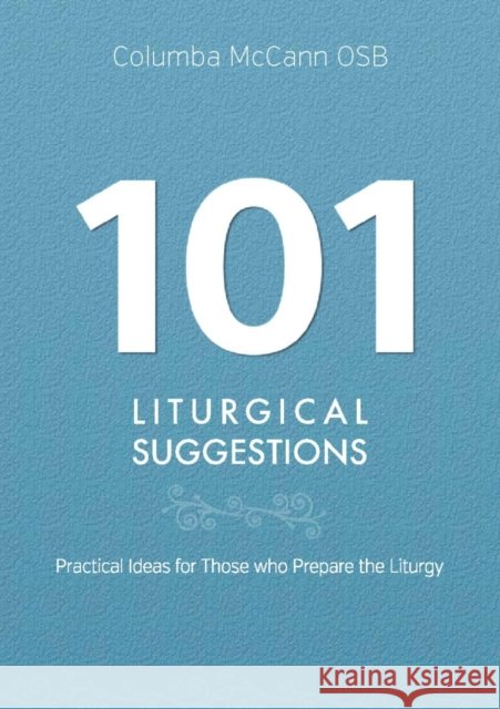 101 Liturgical Suggestions: Practical Ideas for Those Who Prepare the Liturgy McCann Osb Columba Columba McCann 9781847305534