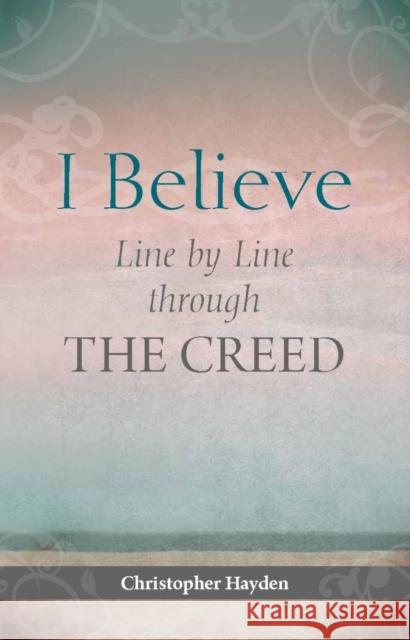 I Believe: Line by Line Through the Creed Hayden, Christopher 9781847305688 Veritas