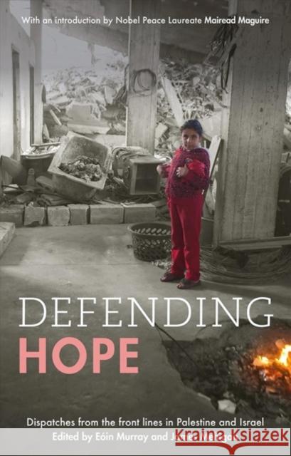 Defending Hope: Dispatches from the Front Lines in Palestine and Israel Eoin Murray James Mehigan Mairead Maguire 9781847308337