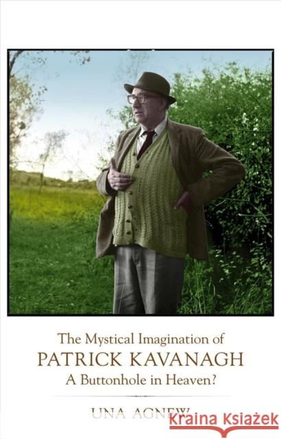 The Mystical Imagination of Patrick Kavanagh: A Buttonhole in Heaven? Una Agnew Mary O'Donnell 9781847308825