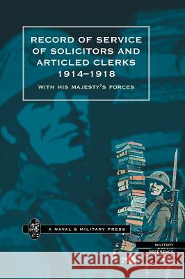 Record of Service of Solicitors and Articled Clerks 1914-1918: With His Majesty's Forces His Majesty's Forces 9781847341198 Naval & Military Press