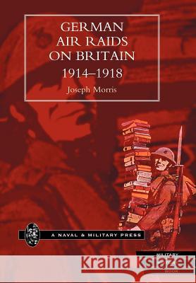 German Air Raids on Great Britain 1914-1918 Joseph Morris B 9781847341259 Naval & Military Press