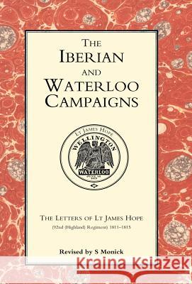 Iberian and Waterloo Campaigns. the Letters of LT James Hope (92nd (Highland) Regiment) 1811-1815 Monick, S. 9781847341907