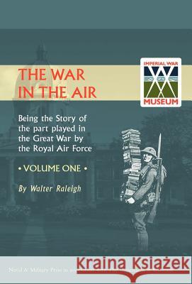 War in the Air. Being the Story of the Part Played in the Great War by the Royal Air Force. Volume One. Raleigh, Walter 9781847342041