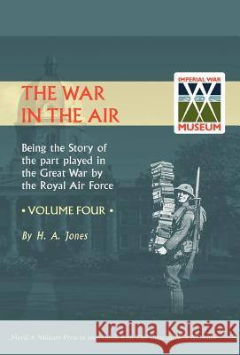 War in the Air.Being the Story of the Part Played in the Great War by the Royal Air Force. Volume Four. H. a. Jones, Jones 9781847342072 Naval & Military Press
