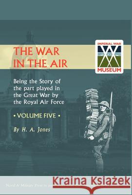 War in the Air. Being the Story of the Part Played in the Great War by the Royal Air Force. Volume Five. H. a. Jones, Jones 9781847342089 Naval & Military Press