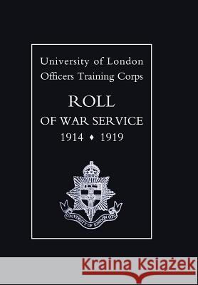 University of London O.T.C. Roll of War Service 1914-1919 Of London Universit 9781847342201