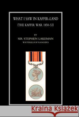 What I Saw in Kaffir-Land (the Kaffir War 1850-53) Sir Stephen Lakeman (Waterkloof Rangers) 9781847342294 Naval & Military Press