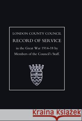 London County Council Record of War Service (1914 18) Members of the Council's Staff 9781847342485