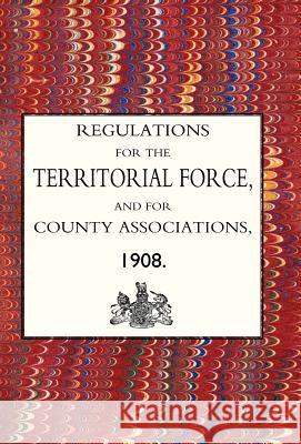 Regulations for the Territorial Force and the County Associations 1908 Army Council Th 9781847342904