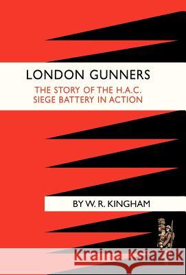 London Gunners. the Story of the H.A.C. Siege Battery in Action W. R. Kingham 9781847343697 Naval & Military Press
