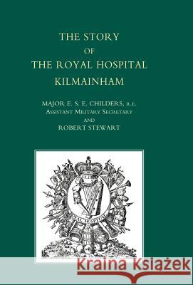 Story of the Royal Hospital Kilmainham Major E. S. E. Childers and Robert Stewa 9781847343901 Naval & Military Press