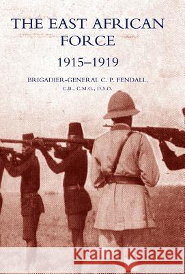 The East African Force 1915-1919 C. P. Fendall Brig-Ge 9781847345134 Naval & Military Press