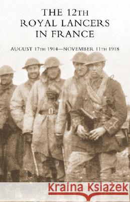 The 12th Royal Lancers in France, August 17th 1914 - November 11th 1918 Charrington, M. C. Major H. V. S. 9781847347312