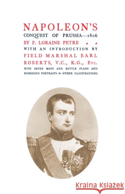 Napoleon's Conquest of Prussia 1806 F. Loraine Petre., Lord Roberts V.C. K.G. Field-Marshal 9781847347459