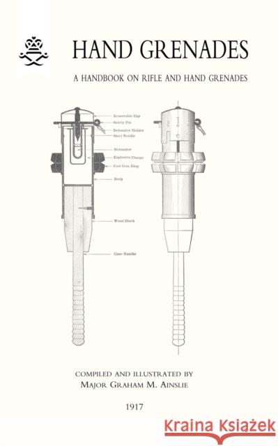 Hand Grenades: A Handbook on Rifle and Hand Grenades. 1917 Graham Ainslie 9781847348562 NAVAL & MILITARY PRESS